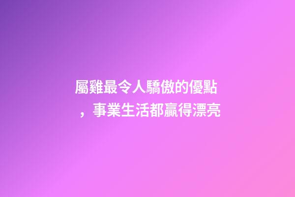 屬雞最令人驕傲的優點，事業生活都贏得漂亮